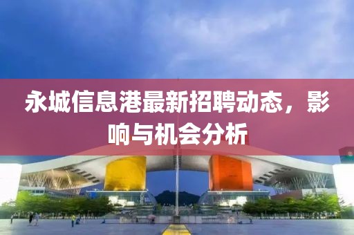 永城信息港最新招聘动态，影响与机会分析