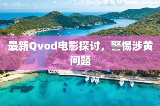 最新Qvod电影探讨，警惕涉黄问题