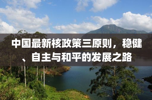 中国最新核政策三原则，稳健、自主与和平的发展之路