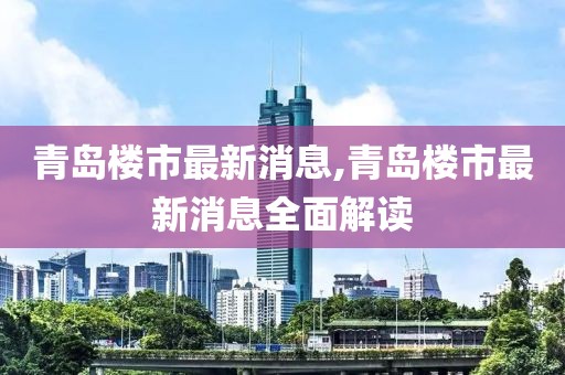 青岛楼市最新消息,青岛楼市最新消息全面解读