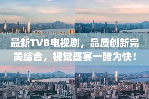 最新TVB电视剧，品质创新完美结合，视觉盛宴一睹为快！