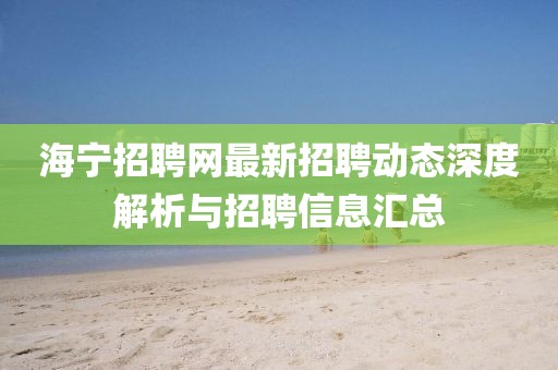 海宁招聘网最新招聘动态深度解析与招聘信息汇总