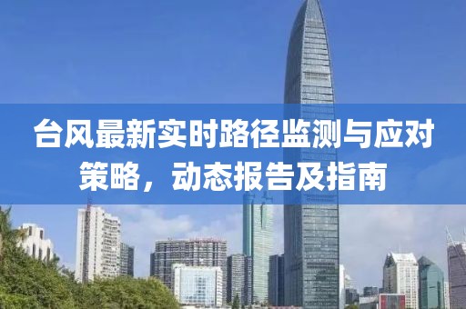 台风最新实时路径监测与应对策略，动态报告及指南