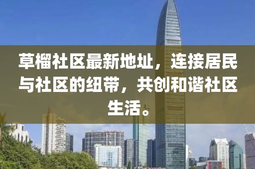 草榴社区最新地址，连接居民与社区的纽带，共创和谐社区生活。