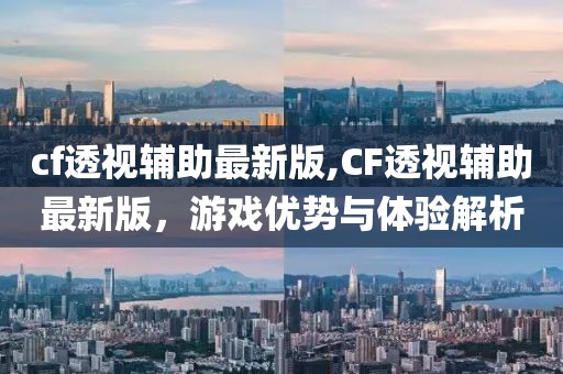 cf透视辅助最新版,CF透视辅助最新版，游戏优势与体验解析