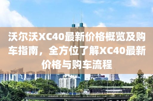 沃尔沃XC40最新价格概览及购车指南，全方位了解XC40最新价格与购车流程