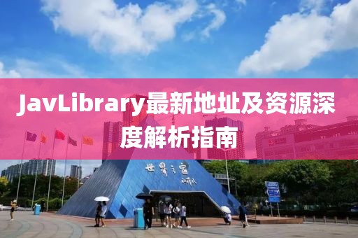 JavLibrary最新地址及资源深度解析指南