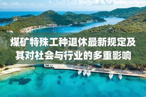 煤矿特殊工种退休最新规定及其对社会与行业的多重影响