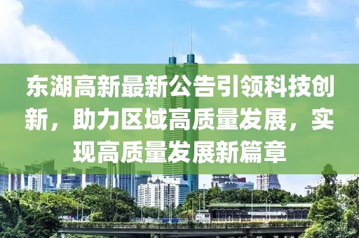 东湖高新最新公告引领科技创新，助力区域高质量发展，实现高质量发展新篇章