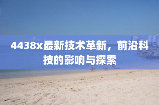 4438x最新技术革新，前沿科技的影响与探索