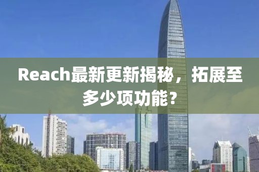 Reach最新更新揭秘，拓展至多少项功能？