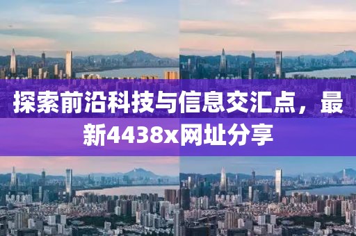 探索前沿科技与信息交汇点，最新4438x网址分享