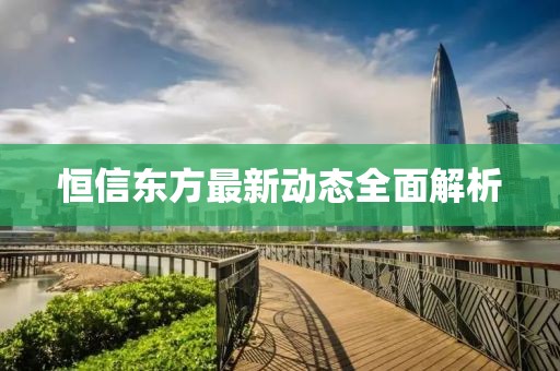 恒信东方最新动态全面解析