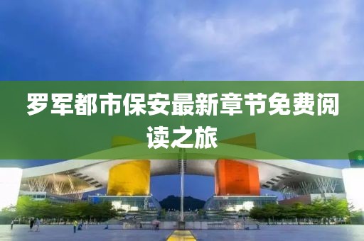 罗军都市保安最新章节免费阅读之旅