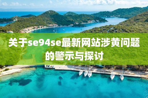 关于se94se最新网站涉黄问题的警示与探讨