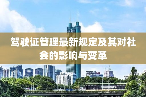 驾驶证管理最新规定及其对社会的影响与变革