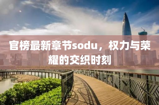 官榜最新章节sodu，权力与荣耀的交织时刻