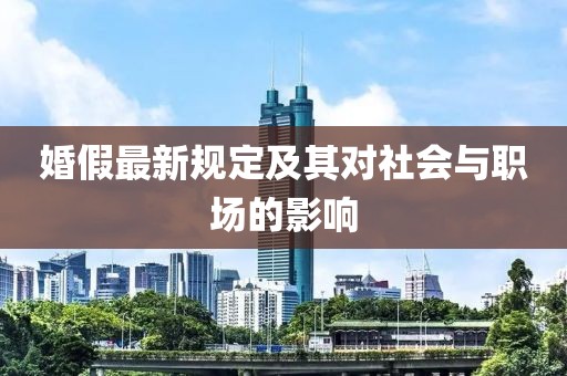 婚假最新规定及其对社会与职场的影响