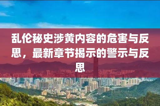 乱伦秘史涉黄内容的危害与反思，最新章节揭示的警示与反思